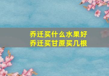 乔迁买什么水果好乔迁买甘蔗买几根