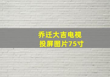 乔迁大吉电视投屏图片75寸