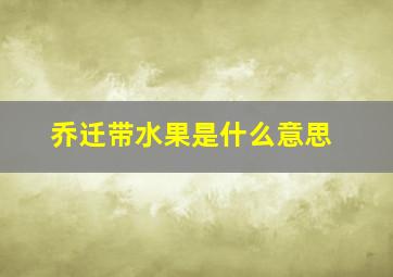 乔迁带水果是什么意思