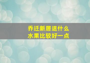 乔迁新居送什么水果比较好一点