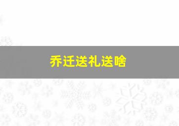 乔迁送礼送啥