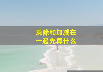 乘除和加减在一起先算什么