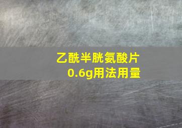 乙酰半胱氨酸片0.6g用法用量