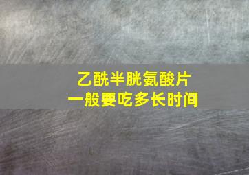 乙酰半胱氨酸片一般要吃多长时间