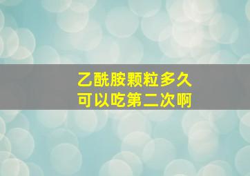 乙酰胺颗粒多久可以吃第二次啊