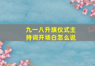 九一八升旗仪式主持词开场白怎么说