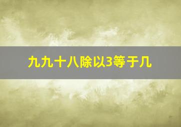 九九十八除以3等于几