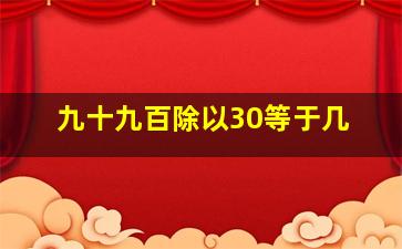 九十九百除以30等于几