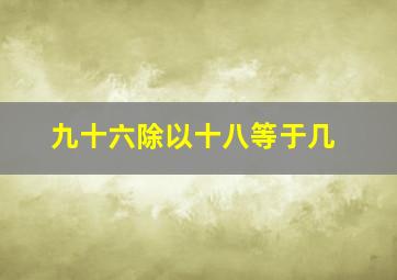 九十六除以十八等于几