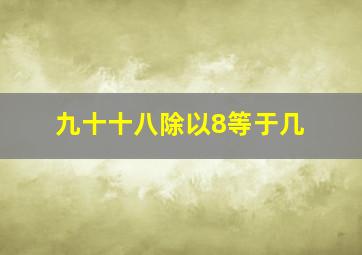 九十十八除以8等于几