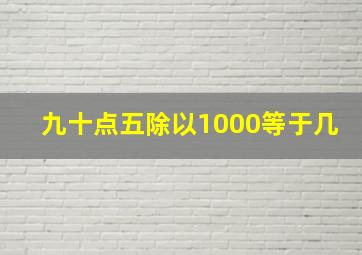 九十点五除以1000等于几