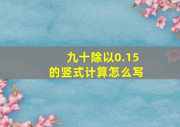 九十除以0.15的竖式计算怎么写