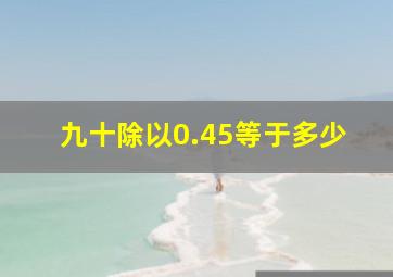 九十除以0.45等于多少