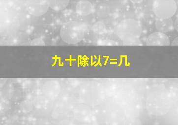 九十除以7=几