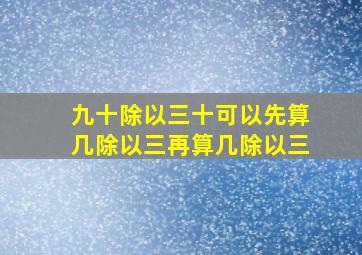 九十除以三十可以先算几除以三再算几除以三