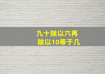 九十除以六再除以10等于几