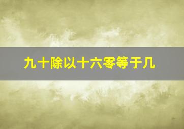 九十除以十六零等于几