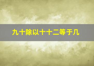 九十除以十十二等于几