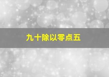 九十除以零点五