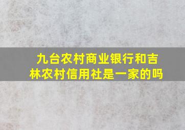 九台农村商业银行和吉林农村信用社是一家的吗