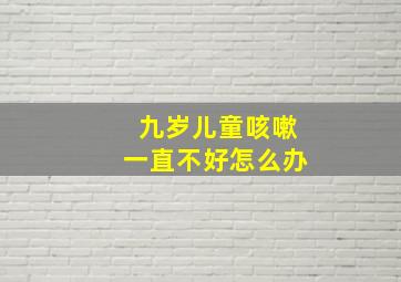 九岁儿童咳嗽一直不好怎么办