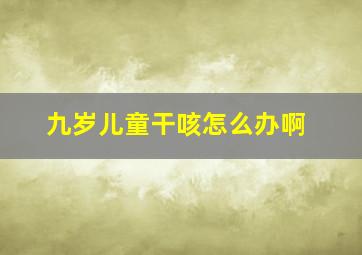 九岁儿童干咳怎么办啊