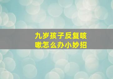 九岁孩子反复咳嗽怎么办小妙招