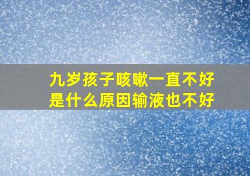 九岁孩子咳嗽一直不好是什么原因输液也不好