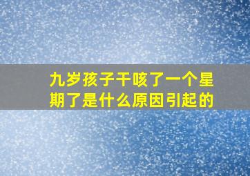 九岁孩子干咳了一个星期了是什么原因引起的