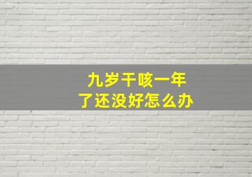 九岁干咳一年了还没好怎么办