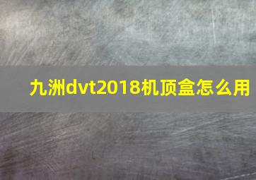 九洲dvt2018机顶盒怎么用