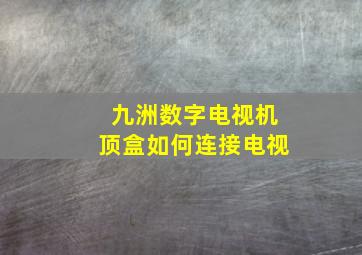 九洲数字电视机顶盒如何连接电视