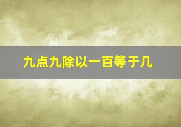 九点九除以一百等于几