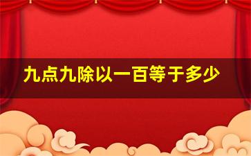 九点九除以一百等于多少