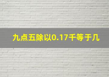 九点五除以0.17千等于几