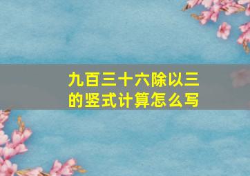 九百三十六除以三的竖式计算怎么写