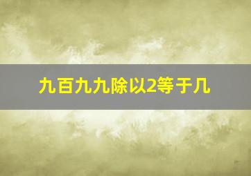 九百九九除以2等于几