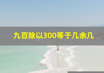 九百除以300等于几余几