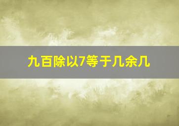 九百除以7等于几余几