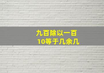 九百除以一百10等于几余几