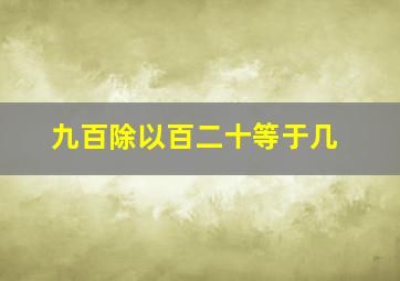 九百除以百二十等于几