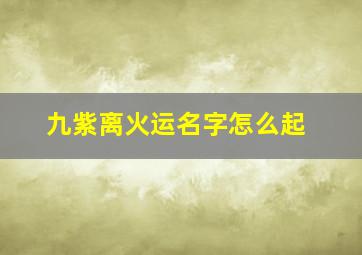 九紫离火运名字怎么起