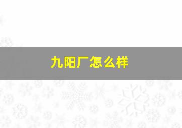 九阳厂怎么样