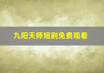 九阳天师短剧免费观看