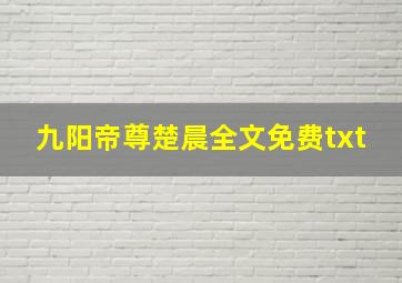 九阳帝尊楚晨全文免费txt