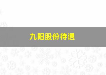 九阳股份待遇