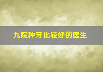 九院种牙比较好的医生