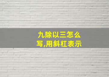 九除以三怎么写,用斜杠表示