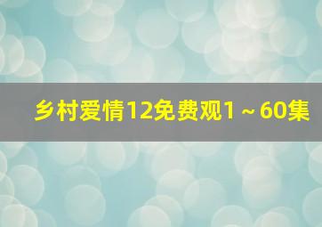 乡村爱情12免费观1～60集