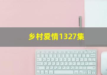 乡村爱情1327集